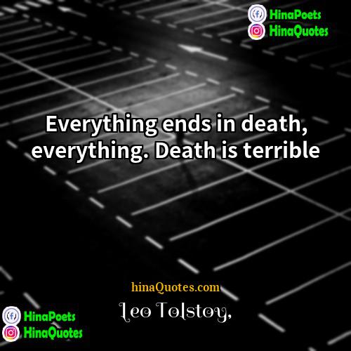 Leo Tolstoy Quotes | Everything ends in death, everything. Death is